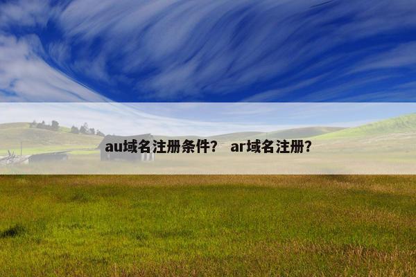 au域名注册条件？ ar域名注册？