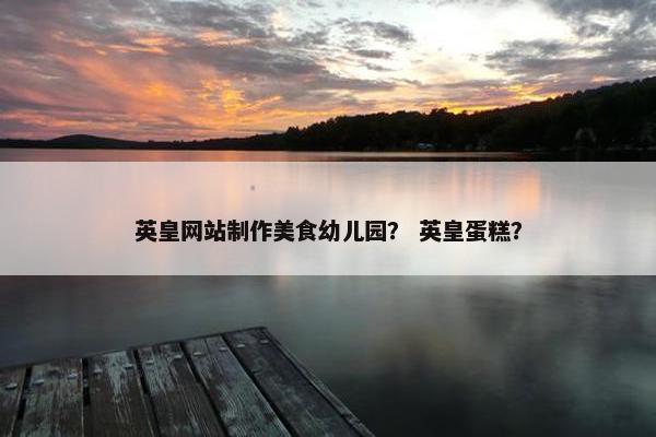 英皇网站制作美食幼儿园？ 英皇蛋糕？