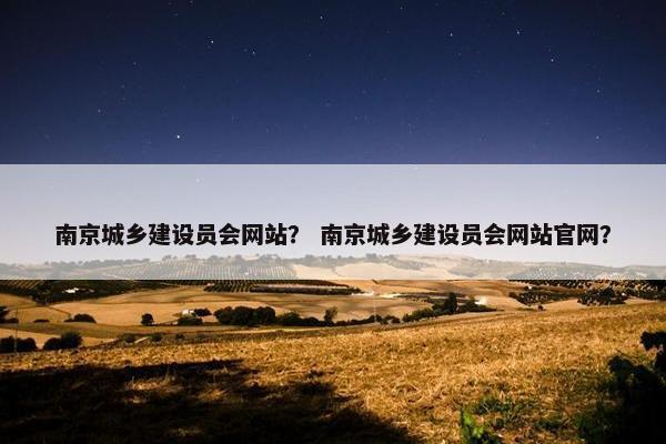 南京城乡建设员会网站？ 南京城乡建设员会网站官网？