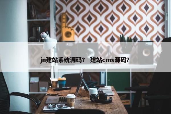 jn建站系统源码？ 建站cms源码？