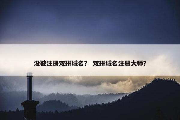没被注册双拼域名？ 双拼域名注册大师？