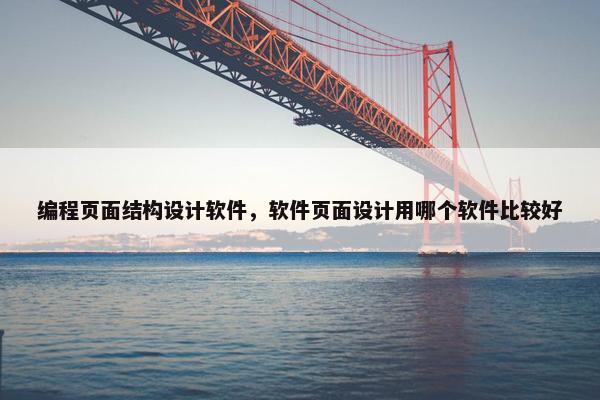 编程页面结构设计软件，软件页面设计用哪个软件比较好