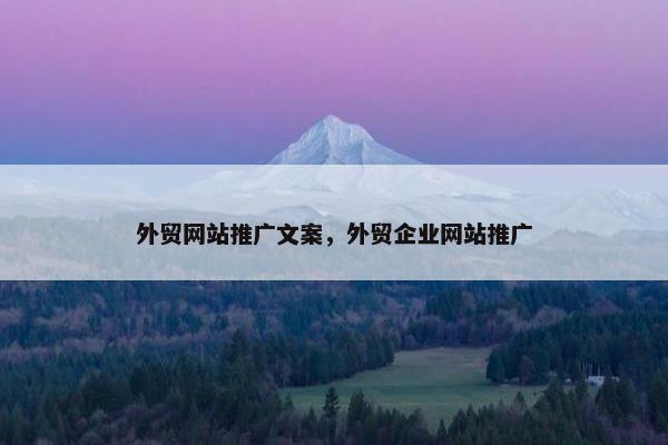 外贸网站推广文案，外贸企业网站推广