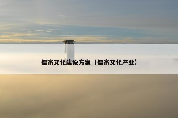 儒家文化建设方案（儒家文化产业）
