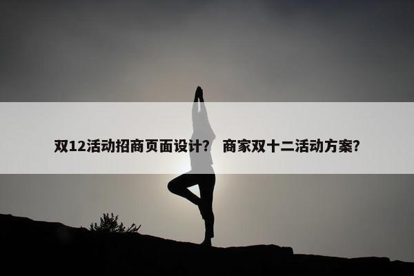 双12活动招商页面设计？ 商家双十二活动方案？
