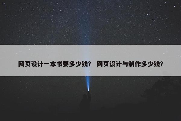 网页设计一本书要多少钱？ 网页设计与制作多少钱？