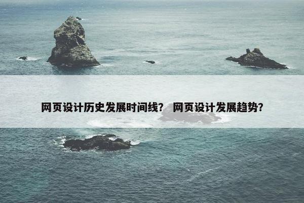 网页设计历史发展时间线？ 网页设计发展趋势？