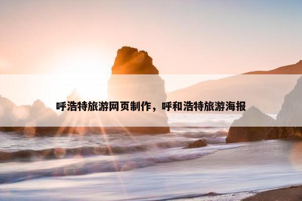 呼浩特旅游网页制作，呼和浩特旅游海报