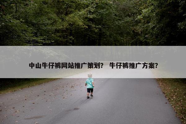 中山牛仔裤网站推广策划？ 牛仔裤推广方案？