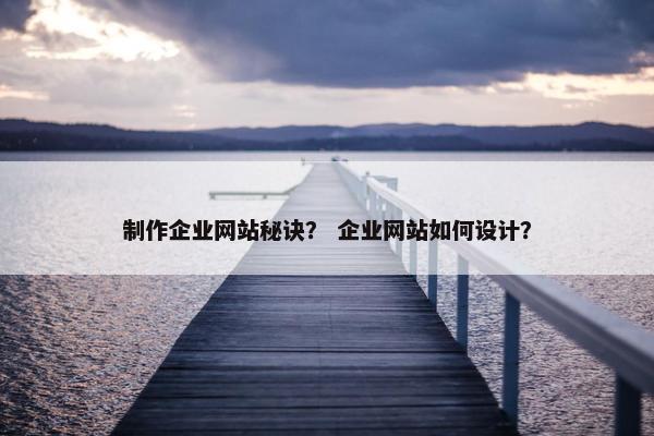 制作企业网站秘诀？ 企业网站如何设计？