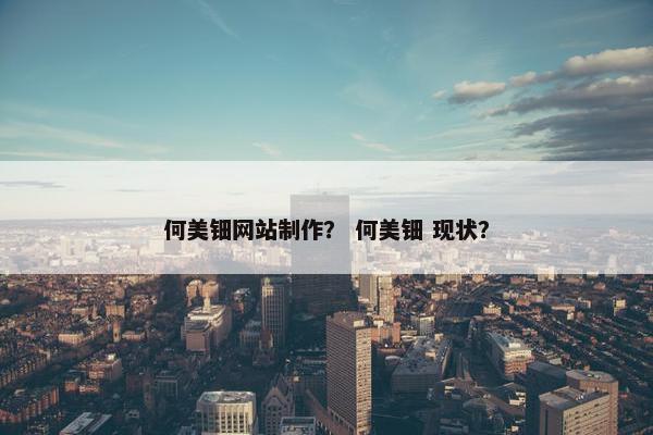 何美钿网站制作？ 何美钿 现状？