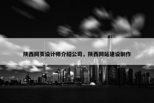 陕西网页设计师介绍公司，陕西网站建设制作