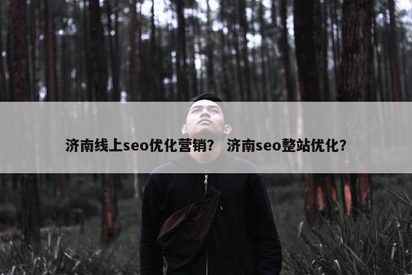 济南线上seo优化营销？ 济南seo整站优化？