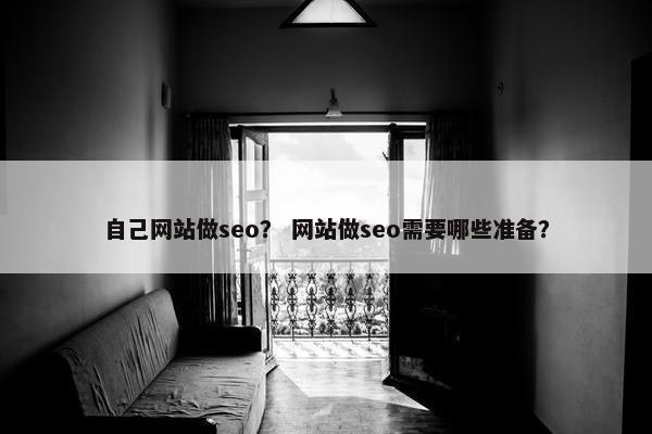 自己网站做seo？ 网站做seo需要哪些准备？