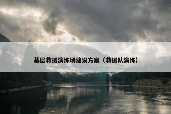 基层救援演练场建设方案（救援队演练）