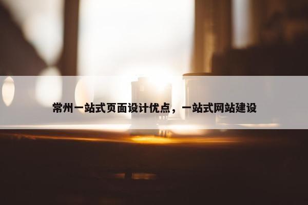 常州一站式页面设计优点，一站式网站建设