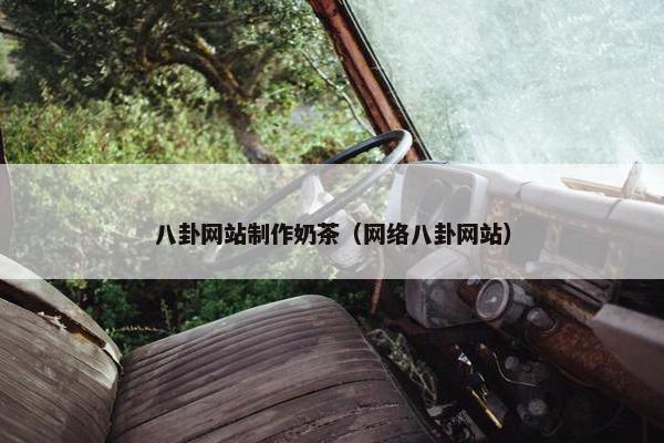 八卦网站制作奶茶（网络八卦网站）