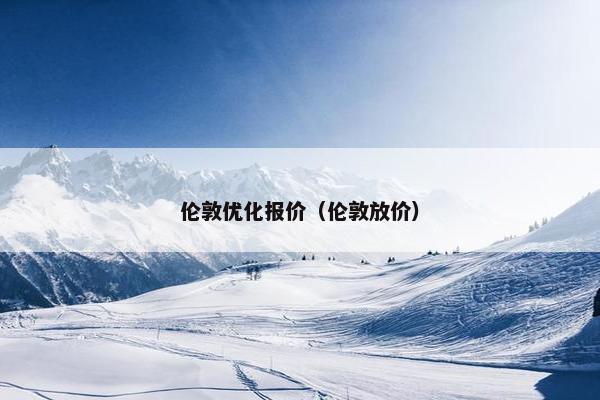 伦敦优化报价（伦敦放价）