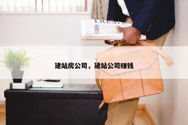 建站房公司，建站公司赚钱