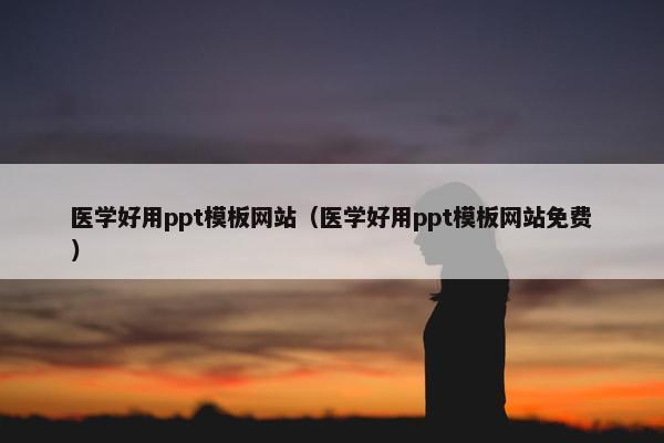 医学好用ppt模板网站（医学好用ppt模板网站免费）