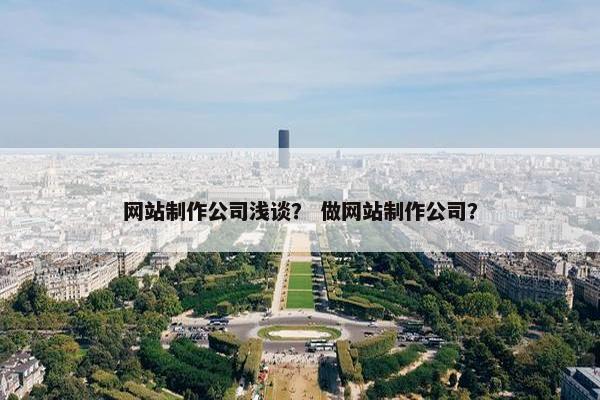 网站制作公司浅谈？ 做网站制作公司？