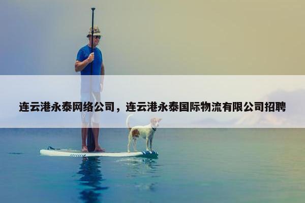 连云港永泰网络公司，连云港永泰国际物流有限公司招聘