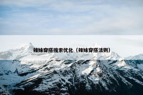 辣妹穿搭搜索优化（辣妹穿搭法则）