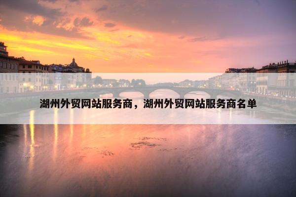 湖州外贸网站服务商，湖州外贸网站服务商名单