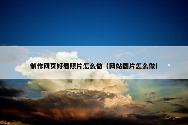 制作网页好看照片怎么做（网站图片怎么做）