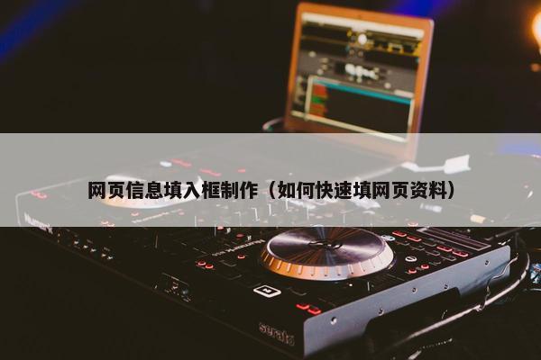 网页信息填入框制作（如何快速填网页资料）