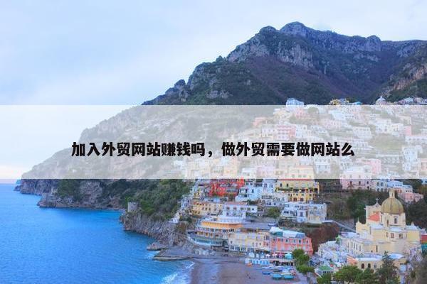 加入外贸网站赚钱吗，做外贸需要做网站么