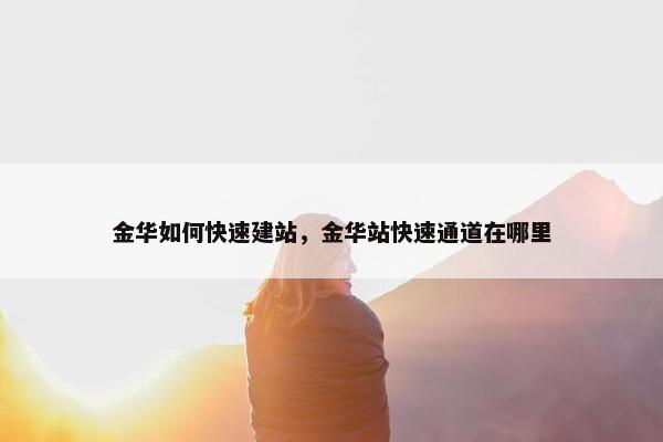 金华如何快速建站，金华站快速通道在哪里