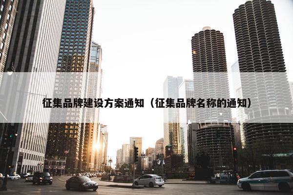 征集品牌建设方案通知（征集品牌名称的通知）