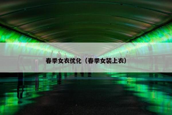 春季女衣优化（春季女装上衣）