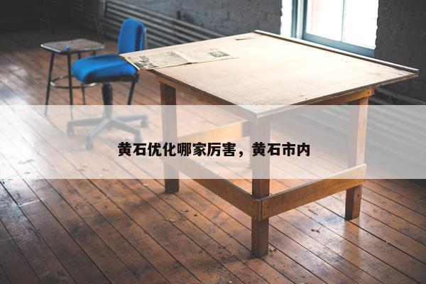 黄石优化哪家厉害，黄石市内