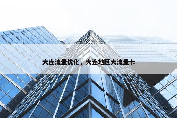 大连流量优化，大连地区大流量卡