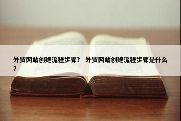 外贸网站创建流程步骤？ 外贸网站创建流程步骤是什么？