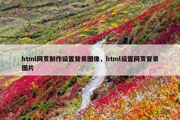 html网页制作设置背景图像，html设置网页背景图片