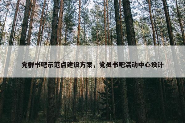 党群书吧示范点建设方案，党员书吧活动中心设计