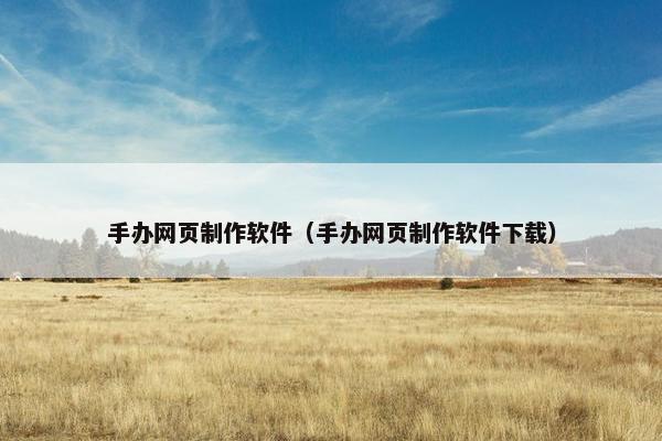 手办网页制作软件（手办网页制作软件下载）