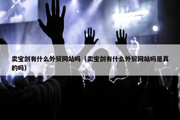 卖宝剑有什么外贸网站吗（卖宝剑有什么外贸网站吗是真的吗）