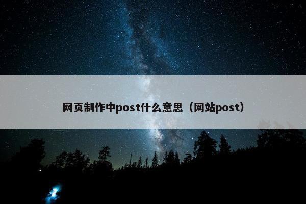 网页制作中post什么意思(网站post) 网页制作中post什么意思(网站post)