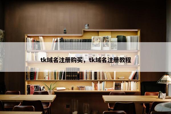 tk域名注册购买,tk域名注册教程 tk域名注册购买,tk域名注册教程