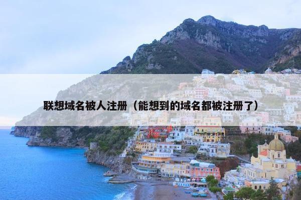 联想域名被人注册(能想到的域名都被注册了) 联想域名被人注册(能想到的域名都被注册了)