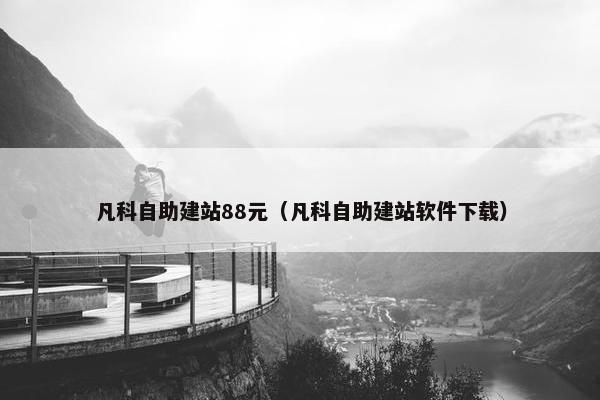 凡科自助建站88元(凡科自助建站软件下载) 凡科自助建站88元(凡科自助建站软件下载)