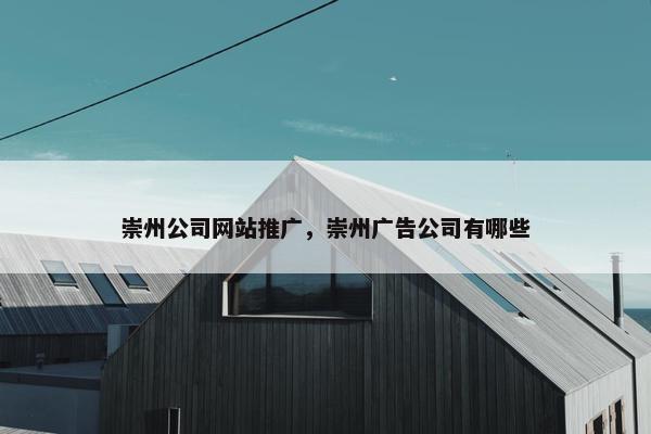 崇州公司网站推广,崇州广告公司有哪些 崇州公司网站推广,崇州广告公司有哪些