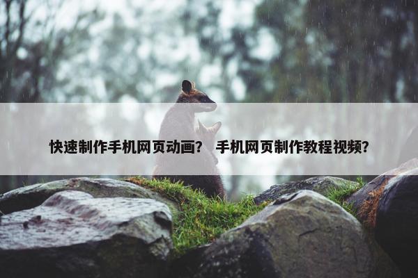 快速制作手机网页动画? 手机网页制作教程视频? 快速制作手机网页动画? 手机网页制作教程视频?