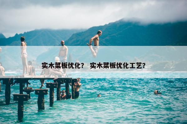 实木菜板优化? 实木菜板优化工艺? 实木菜板优化? 实木菜板优化工艺?