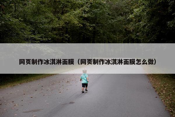 网页制作冰淇淋面膜（网页制作冰淇淋面膜怎么做）