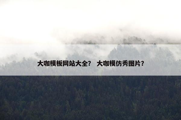 大咖模板网站大全？ 大咖模仿秀图片？